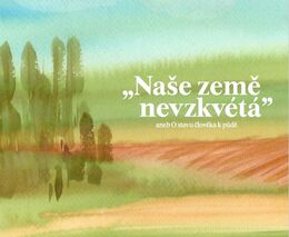 Brožura „Naše země nevzkvétá“ aneb o vztahu člověka k půdě